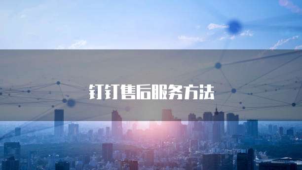 钉钉售后服务方法