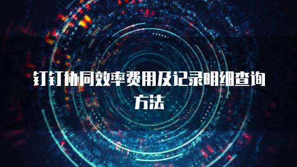钉钉协同效率费用及记录明细查询方法