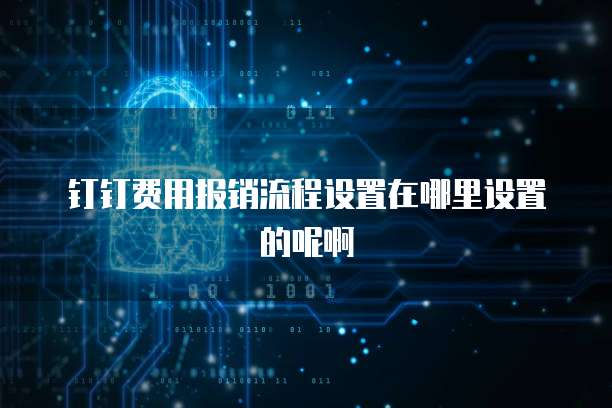 钉钉费用报销流程设置在哪里设置的呢啊