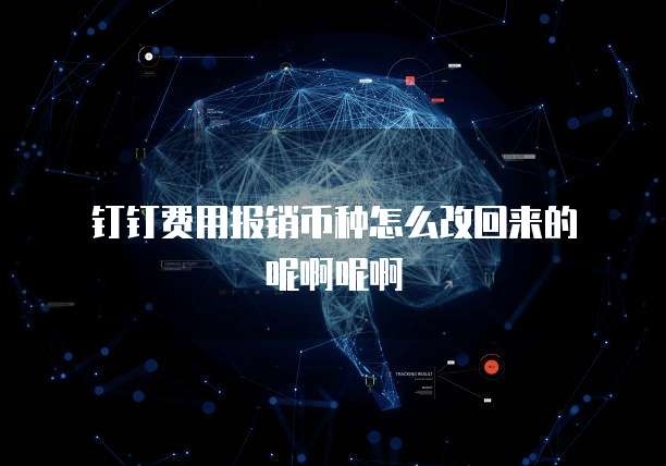 钉钉费用报销币种怎么改回来的呢啊呢啊