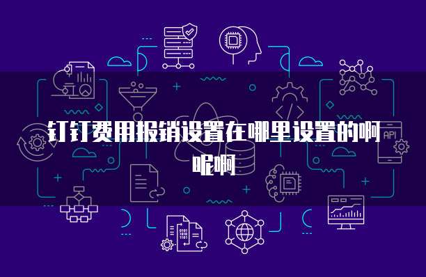 钉钉费用报销设置在哪里设置的啊呢啊