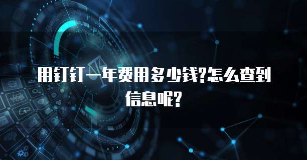 用钉钉一年费用多少钱?怎么查到信息呢?