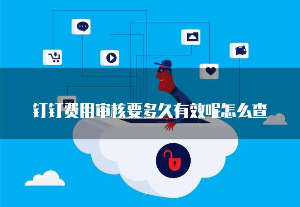 钉钉费用审核要多久有效呢怎么查