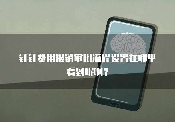 钉钉费用报销审批流程设置在哪里看到呢啊?