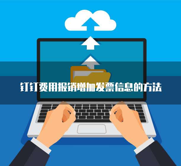 钉钉费用报销增加发票信息的方法