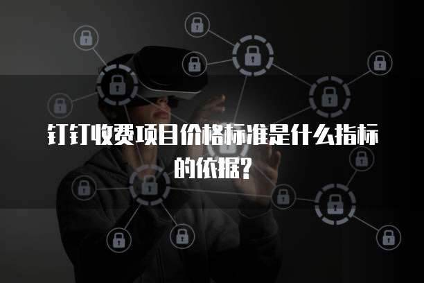 钉钉收费项目价格标准是什么指标的依据?