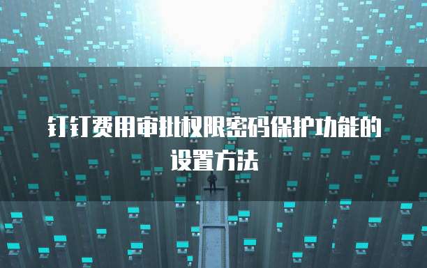 钉钉费用审批权限密码保护功能的设置方法