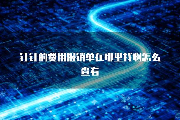 钉钉的费用报销单在哪里找啊怎么查看