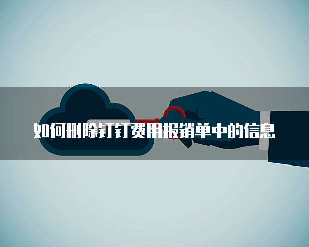 如何删除钉钉费用报销单中的信息
