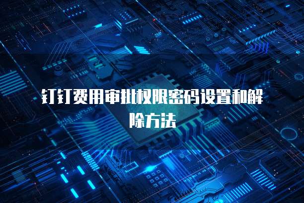 钉钉费用审批权限密码设置和解除方法