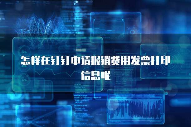 怎样在钉钉申请报销费用发票打印信息呢