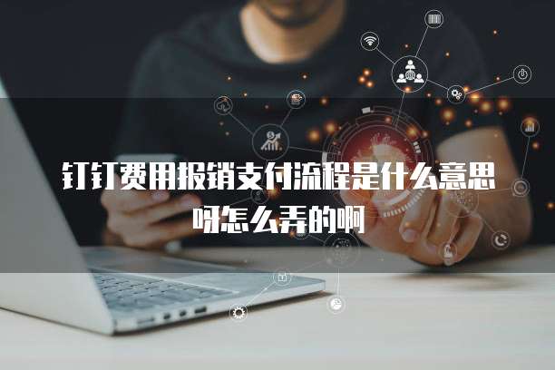 钉钉费用报销支付流程是什么意思呀怎么弄的啊