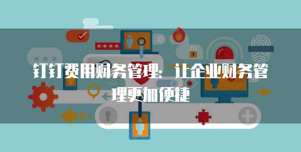 钉钉费用财务管理:让企业财务管理更加便捷