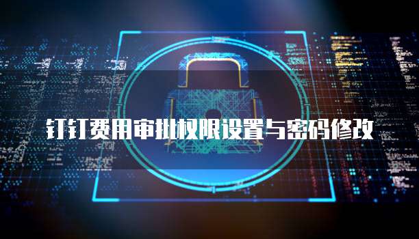 钉钉费用审批权限设置与密码修改