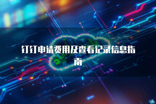 钉钉申请费用及查看记录信息指南