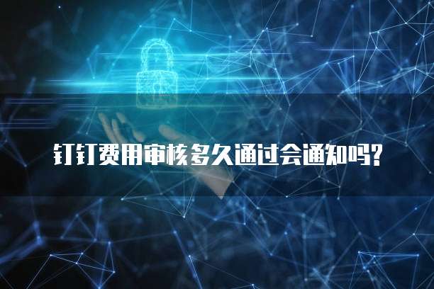 钉钉费用审核多久通过会通知吗?