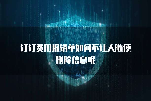 钉钉费用报销单如何不让人随便删除信息呢