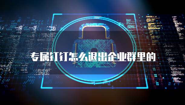 专属钉钉怎么退出企业群里的
