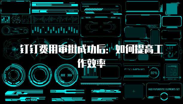 钉钉费用审批成功后:如何提高工作效率
