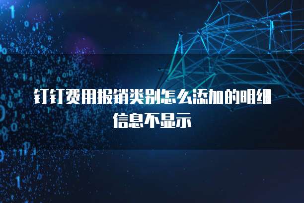 钉钉费用报销类别怎么添加的明细信息不显示