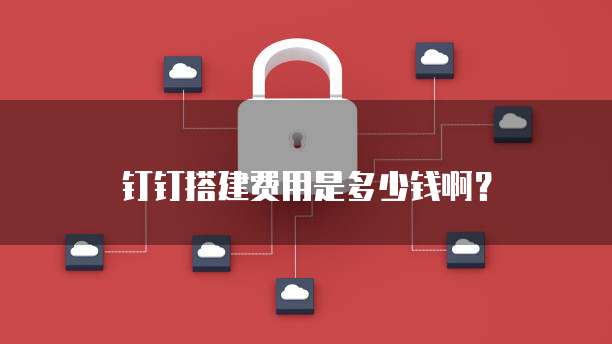 钉钉搭建费用是多少钱啊?