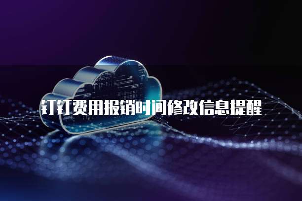 钉钉费用报销时间修改信息提醒