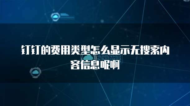 钉钉的费用类型怎么显示无搜索内容信息呢啊