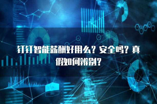 钉钉智能薪酬好用么?安全吗?真假如何辨别?
