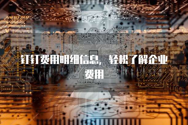 钉钉费用明细信息，轻松了解企业费用