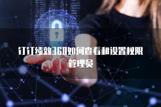 钉钉绩效360如何查看和设置权限管理员