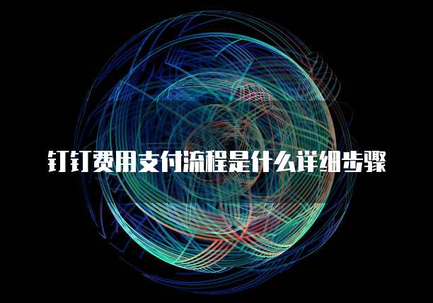 钉钉费用支付流程是什么详细步骤
