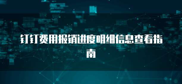 钉钉费用报销进度明细信息查看指南