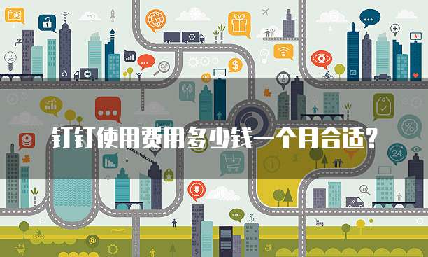 钉钉使用费用多少钱一个月合适?