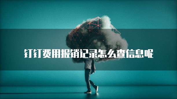 钉钉费用报销记录怎么查信息呢