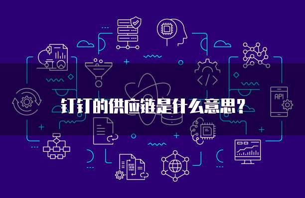 钉钉的供应链是什么意思?