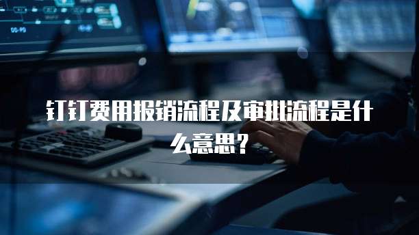 钉钉费用报销流程及审批流程是什么意思？