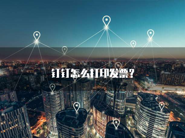 钉钉怎么打印发票?