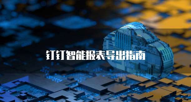 钉钉智能报表导出指南