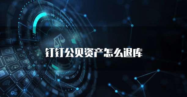钉钉公贝资产怎么退库