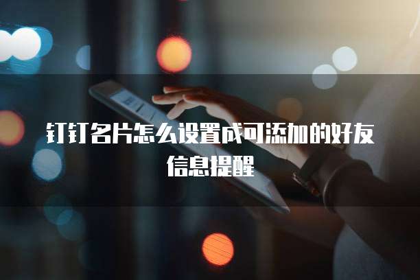 钉钉名片怎么设置成可添加的好友信息提醒
