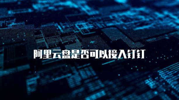 阿里云盘是否可以接入钉钉