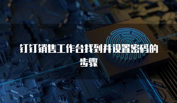 钉钉销售工作台找到并设置密码的步骤