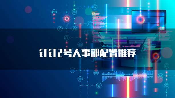 钉钉2号人事部配置推荐