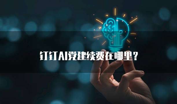 钉钉AI党建续费在哪里？