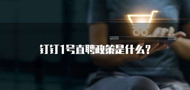 钉钉1号直聘政策是什么?