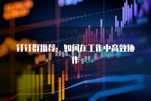 钉钉群推荐:如何在工作中高效协作