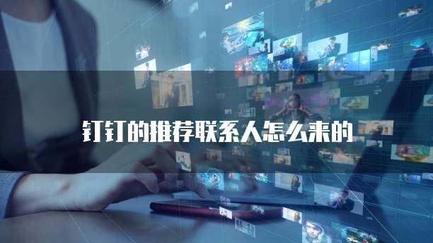 钉钉的推荐联系人怎么来的