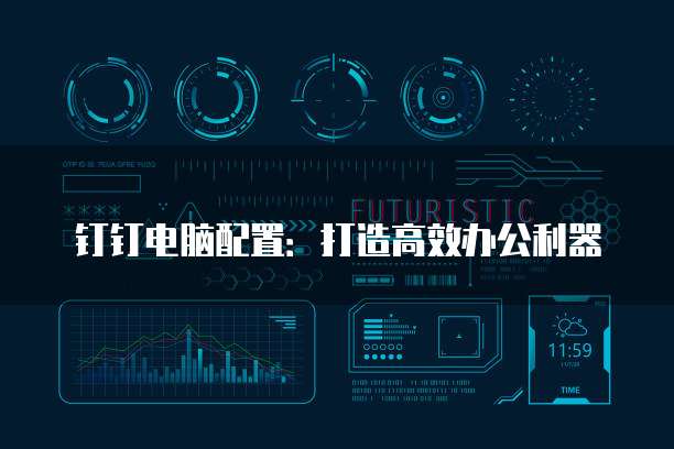钉钉电脑配置:打造高效办公利器