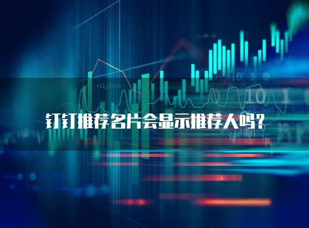 钉钉推荐名片会显示推荐人吗?
