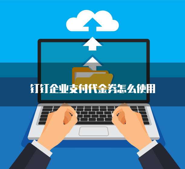 钉钉企业支付代金券怎么使用